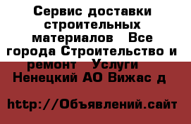 Сервис доставки строительных материалов - Все города Строительство и ремонт » Услуги   . Ненецкий АО,Вижас д.
